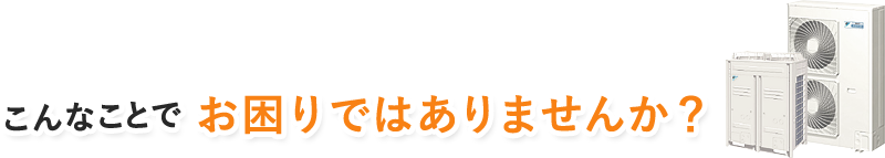 こんなことでお困りではありませんか？