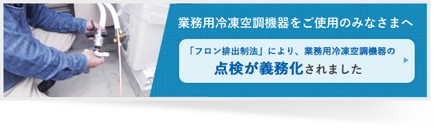 「フロン排出制法」により、業務用冷凍空調機器の点検が義務化されました